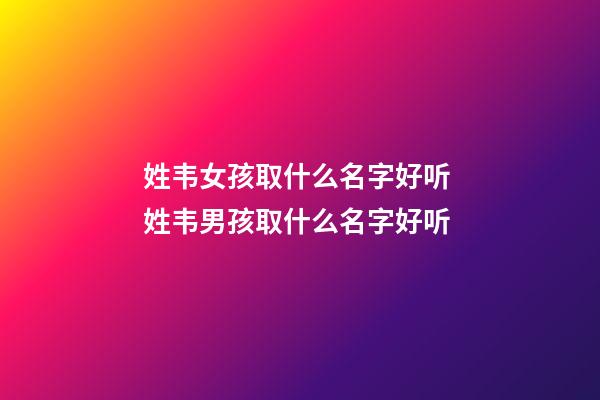 姓韦女孩取什么名字好听 姓韦男孩取什么名字好听